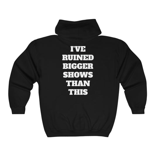 “I’ve ruined bigger shows than this” Full Zip Hooded Sweatshirt